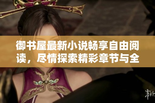 御书屋最新小说畅享自由阅读，尽情探索精彩章节与全文体验