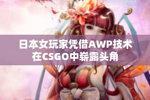 日本女玩家凭借AWP技术在CSGO中崭露头角