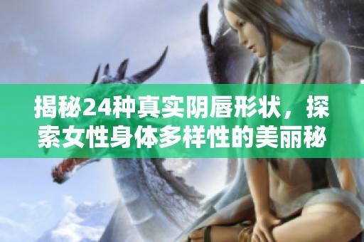 揭秘24种真实阴唇形状，探索女性身体多样性的美丽秘密