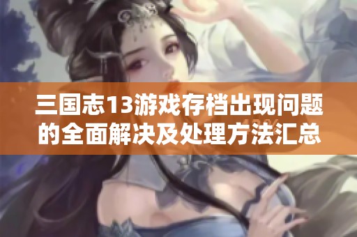 三国志13游戏存档出现问题的全面解决及处理方法汇总