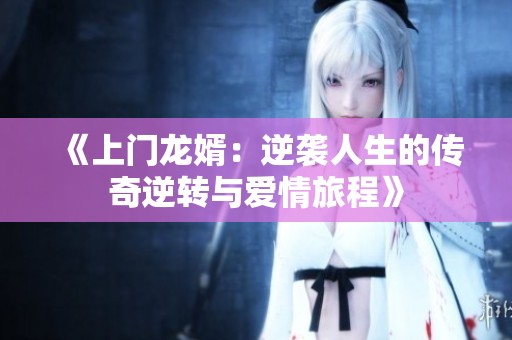 《上门龙婿：逆袭人生的传奇逆转与爱情旅程》