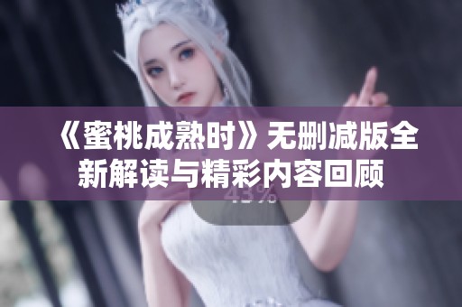 《蜜桃成熟时》无删减版全新解读与精彩内容回顾