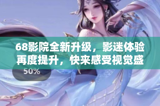 68影院全新升级，影迷体验再度提升，快来感受视觉盛宴！