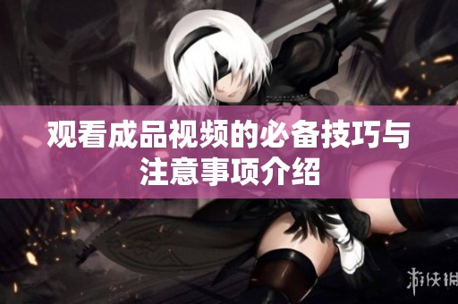 观看成品视频的必备技巧与注意事项介绍