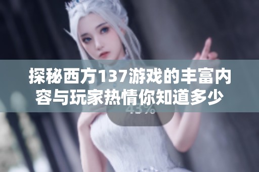 探秘西方137游戏的丰富内容与玩家热情你知道多少