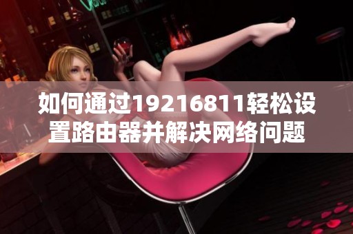 如何通过19216811轻松设置路由器并解决网络问题