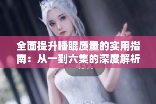 全面提升睡眠质量的实用指南：从一到六集的深度解析