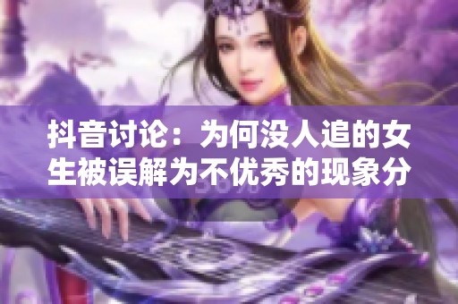 抖音讨论：为何没人追的女生被误解为不优秀的现象分析