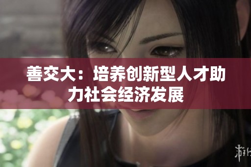 善交大：培养创新型人才助力社会经济发展