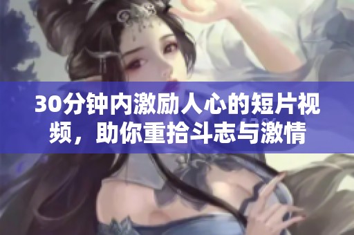 30分钟内激励人心的短片视频，助你重拾斗志与激情
