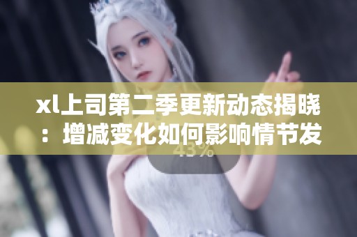 xl上司第二季更新动态揭晓：增减变化如何影响情节发展
