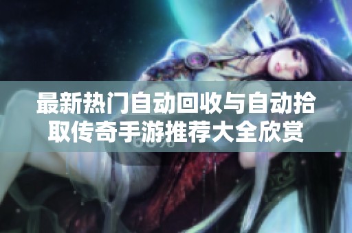 最新热门自动回收与自动拾取传奇手游推荐大全欣赏