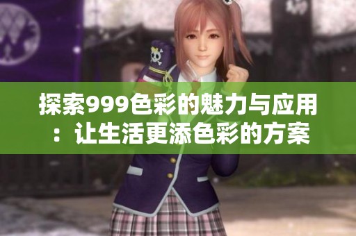探索999色彩的魅力与应用：让生活更添色彩的方案