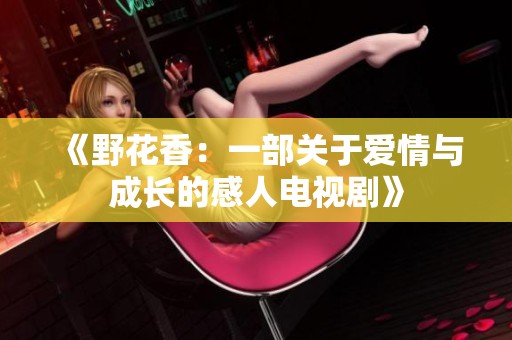 《野花香：一部关于爱情与成长的感人电视剧》