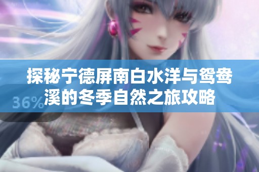 探秘宁德屏南白水洋与鸳鸯溪的冬季自然之旅攻略
