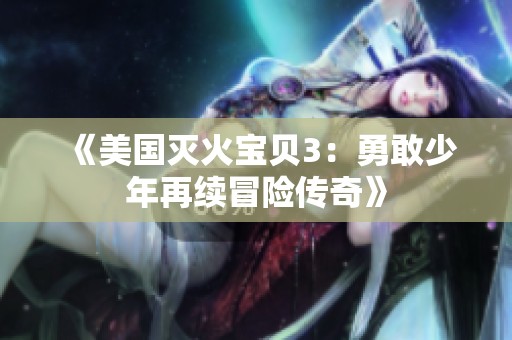 《美国灭火宝贝3：勇敢少年再续冒险传奇》