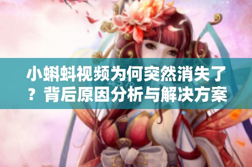 小蝌蚪视频为何突然消失了？背后原因分析与解决方案