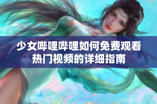少女哔哩哔哩如何免费观看热门视频的详细指南