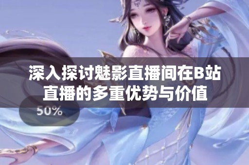深入探讨魅影直播间在B站直播的多重优势与价值
