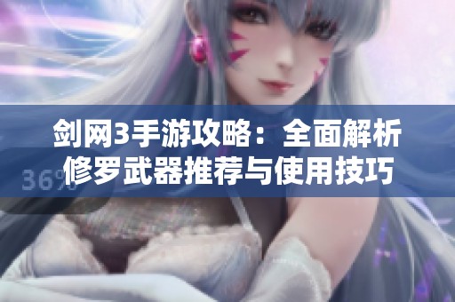 剑网3手游攻略：全面解析修罗武器推荐与使用技巧