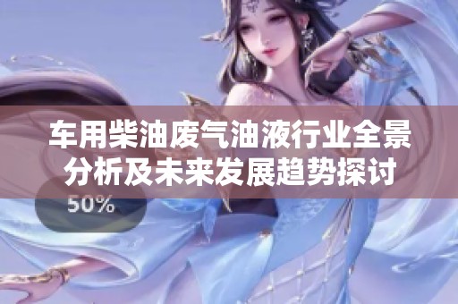 车用柴油废气油液行业全景分析及未来发展趋势探讨
