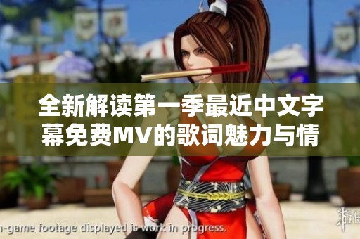 全新解读第一季最近中文字幕免费MV的歌词魅力与情感探讨