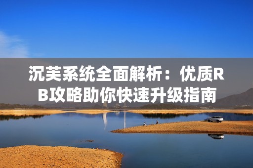 沉芙系统全面解析：优质RB攻略助你快速升级指南