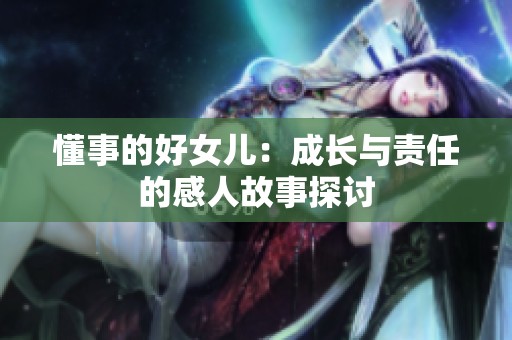 懂事的好女儿：成长与责任的感人故事探讨