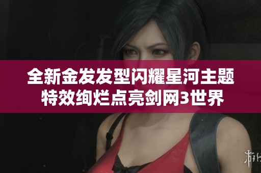 全新金发发型闪耀星河主题 特效绚烂点亮剑网3世界