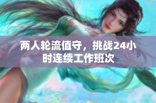 两人轮流值守，挑战24小时连续工作班次