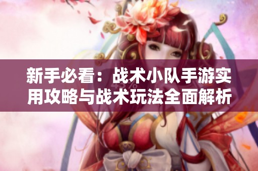 新手必看：战术小队手游实用攻略与战术玩法全面解析