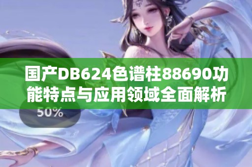 国产DB624色谱柱88690功能特点与应用领域全面解析