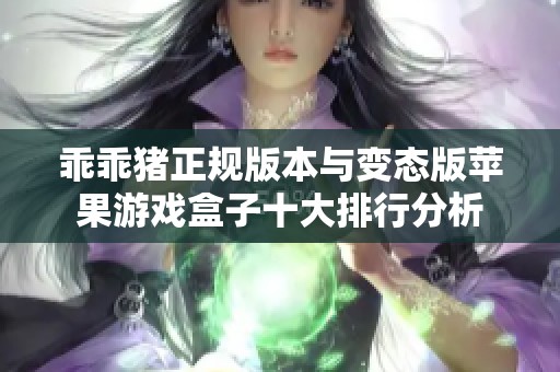 乖乖猪正规版本与变态版苹果游戏盒子十大排行分析