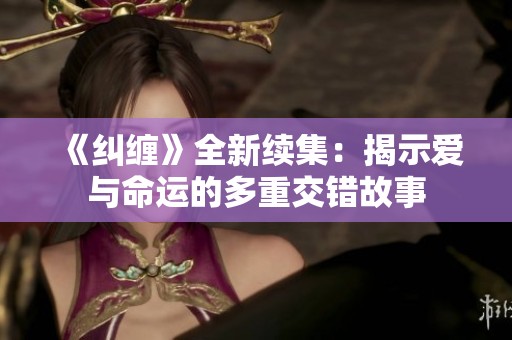 《纠缠》全新续集：揭示爱与命运的多重交错故事
