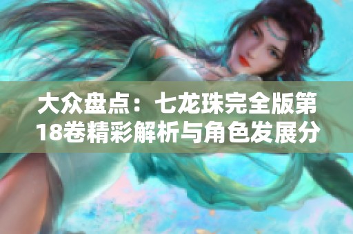 大众盘点：七龙珠完全版第18卷精彩解析与角色发展分析