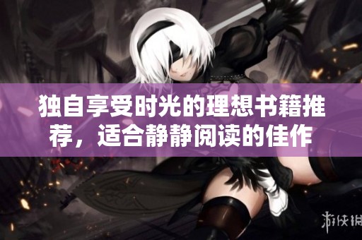独自享受时光的理想书籍推荐，适合静静阅读的佳作