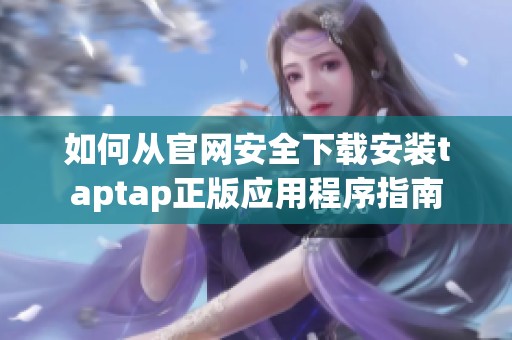 如何从官网安全下载安装taptap正版应用程序指南