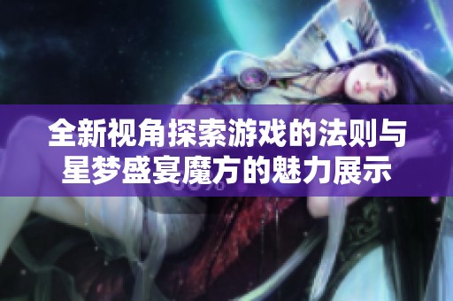 全新视角探索游戏的法则与星梦盛宴魔方的魅力展示