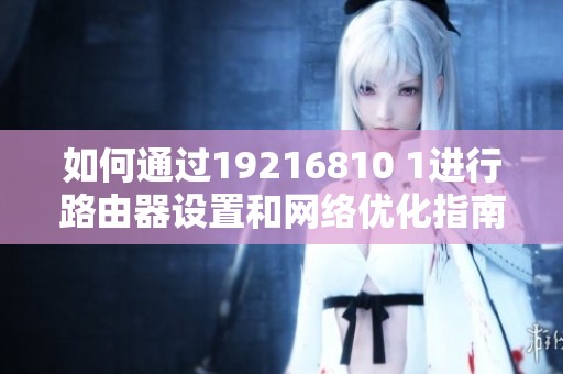 如何通过19216810 1进行路由器设置和网络优化指南