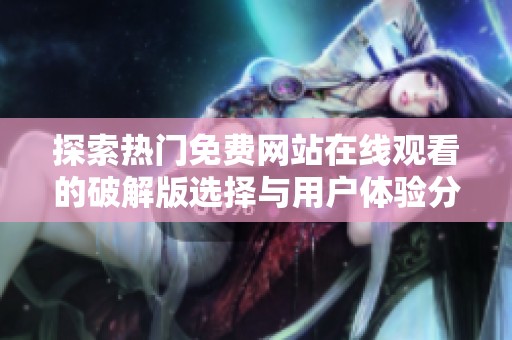 探索热门免费网站在线观看的破解版选择与用户体验分析