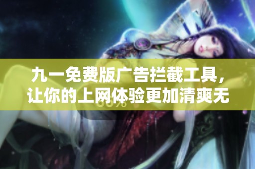 九一免费版广告拦截工具，让你的上网体验更加清爽无广告