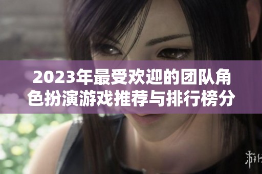 2023年最受欢迎的团队角色扮演游戏推荐与排行榜分析