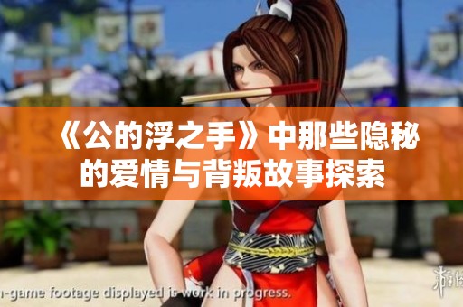 《公的浮之手》中那些隐秘的爱情与背叛故事探索