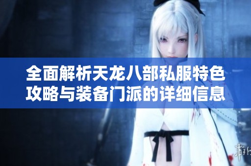 全面解析天龙八部私服特色攻略与装备门派的详细信息