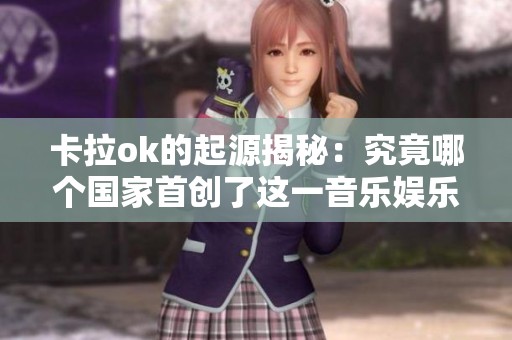 卡拉ok的起源揭秘：究竟哪个国家首创了这一音乐娱乐形式