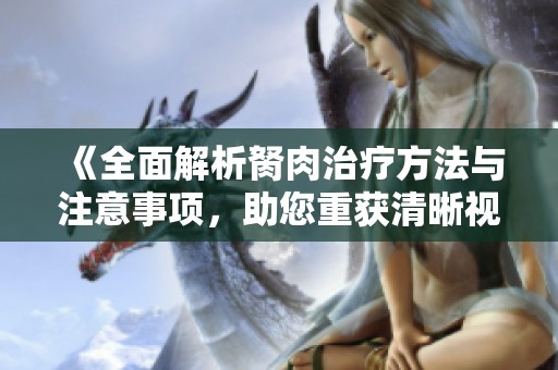 《全面解析胬肉治疗方法与注意事项，助您重获清晰视力》
