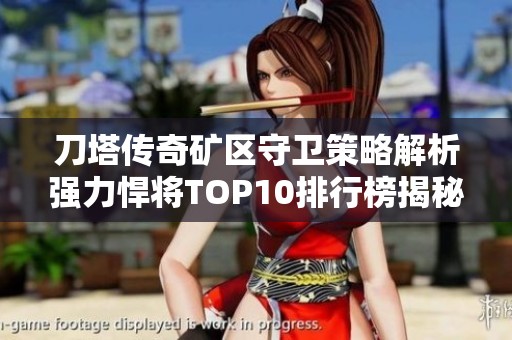 刀塔传奇矿区守卫策略解析强力悍将TOP10排行榜揭秘