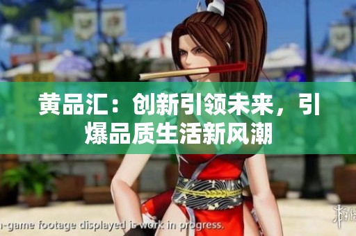 黄品汇：创新引领未来，引爆品质生活新风潮