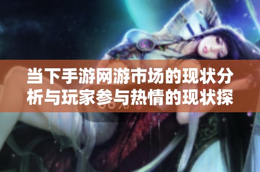 当下手游网游市场的现状分析与玩家参与热情的现状探讨
