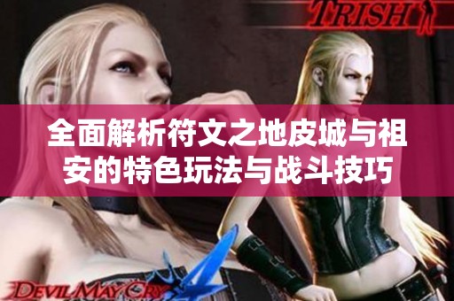 全面解析符文之地皮城与祖安的特色玩法与战斗技巧